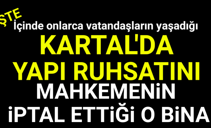 İşte ruhsatını Mahkemenin iptal ettiği Kartal'da ki O yeni bina