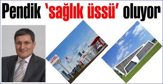 Pendik ‘sağlık üssü’ oluyor