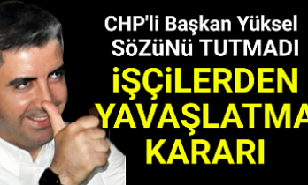 CHP'li Başkan sözünü tutmayınca işçilerden görevi Yavaşlatma kararı